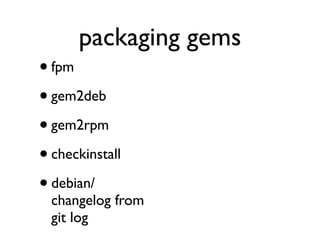packaging gems
• fpm
• gem2deb
• gem2rpm
• checkinstall
• debian/
  changelog from
  git log
 
