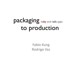 packaging ruby and rails apps
  to production

          Fabio Kung
          Rodrigo Vaz
 