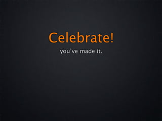 Celebrate!
 you’ve made it.
 