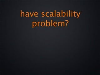 have scalability
   problem?
 