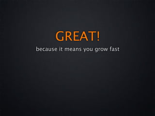GREAT!
because it means you grow fast
 