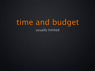 time and budget
    usually limited
 