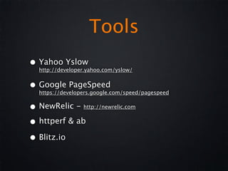 Tools
• Yahoo Yslow
  http://developer.yahoo.com/yslow/


• Google PageSpeed
  https://developers.google.com/speed/pagespeed


• NewRelic -     http://newrelic.com


• httperf & ab
• Blitz.io
 