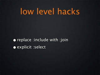 low level hacks


• replace :include with :join
• explicit :select
 