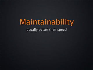 Maintainability
 usually better then speed
 