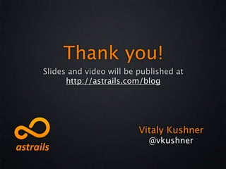 Thank you!
Slides and video will be published at
      http://astrails.com/blog




                         Vitaly Kushner
                           @vkushner
 
