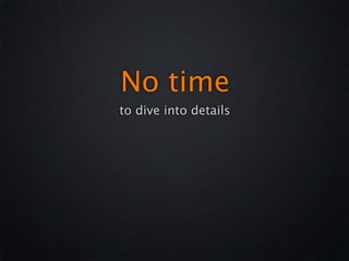 No time
to dive into details
 