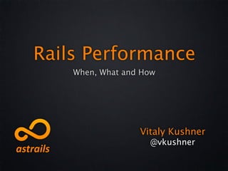 Rails Performance
    When, What and How




                  Vitaly Kushner
                    @vkushner
 