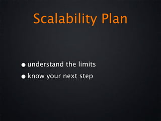 Scalability Plan


• understand the limits
• know your next step
 