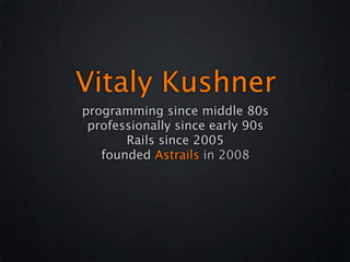 Vitaly Kushner
programming since middle 80s
 professionally since early 90s
       Rails since 2005
   founded Astrails in...