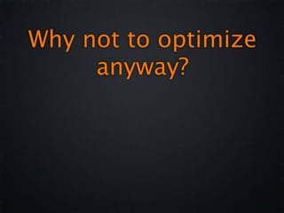 Why not to optimize
     anyway?
 
