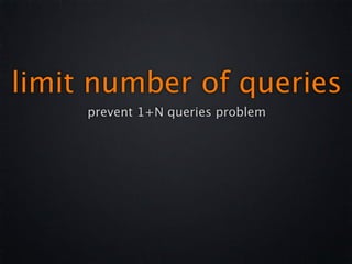limit number of queries
     prevent 1+N queries problem
 