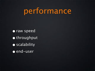 performance

• raw speed
• throughput
• scalability
• end-user
 