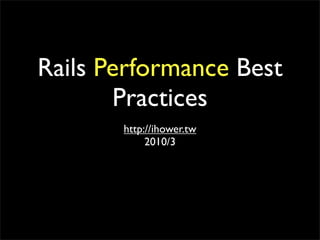 Rails Performance Best
       Practices
       http://ihower.tw
            2010/3
 