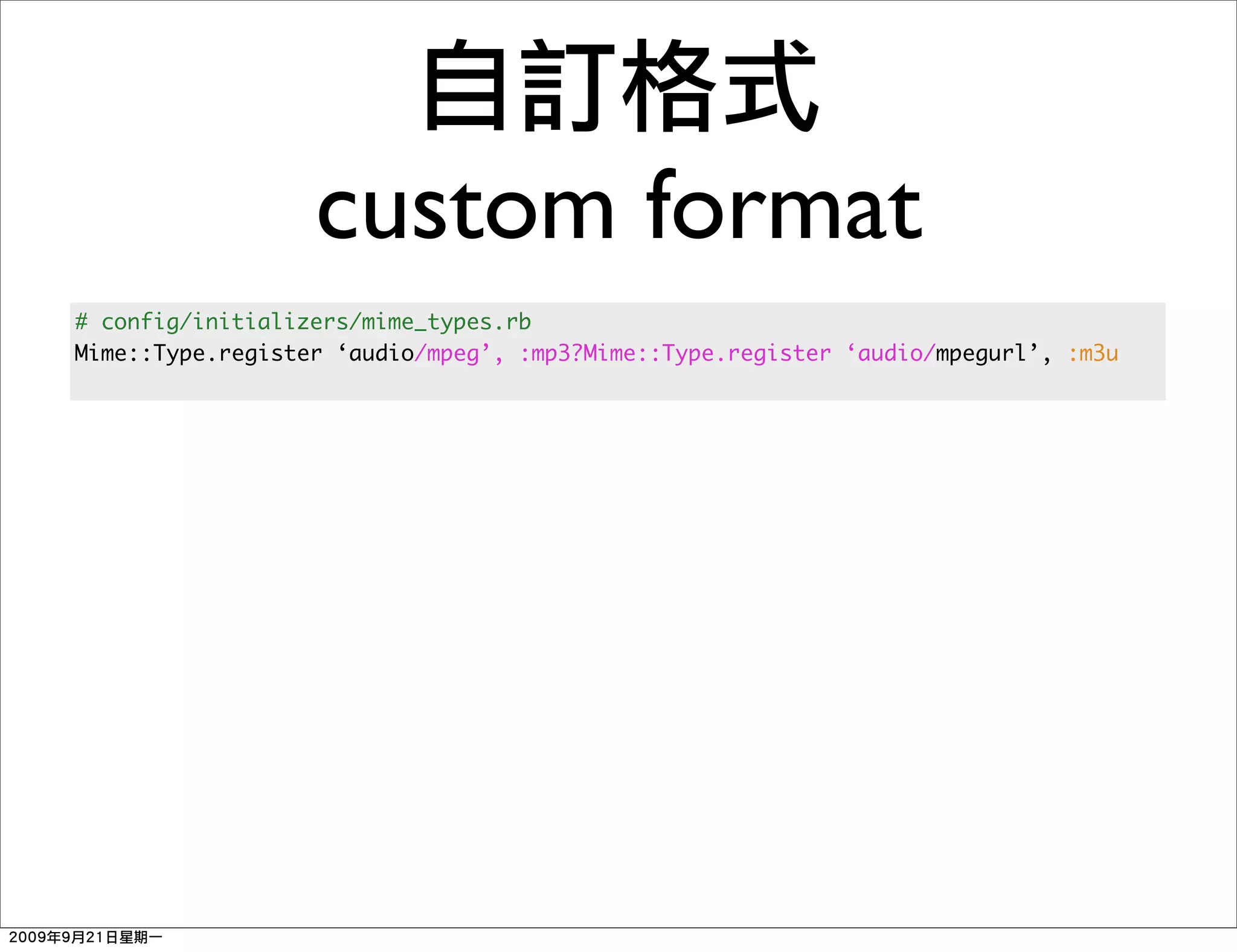 custom format
# config/initializers/mime_types.rb
Mime::Type.register ‘audio/mpeg’, :mp3?Mime::Type.register ‘audio/mpegurl’, :m3u
 
