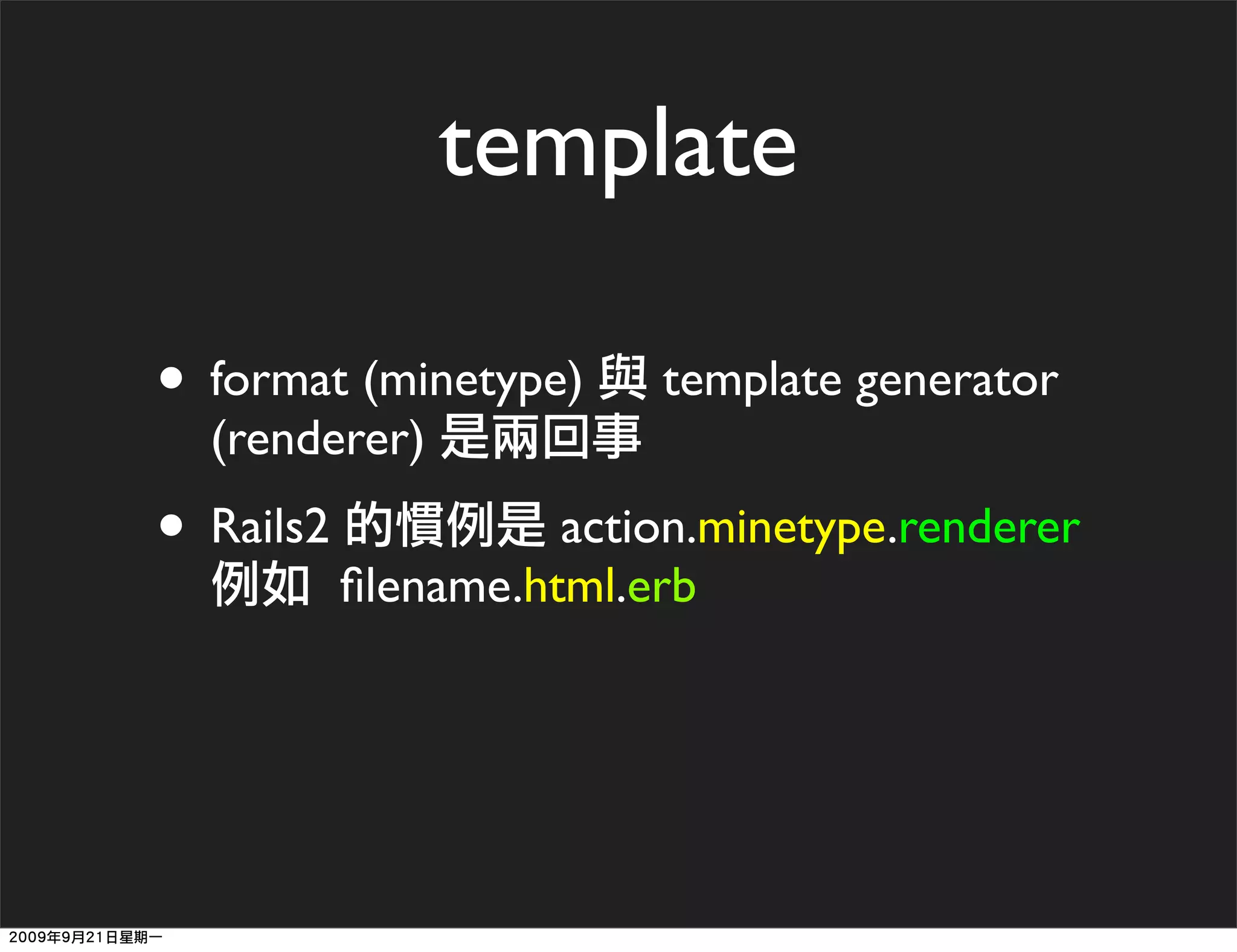 template

• format (minetype)      template generator
  (renderer)
• Rails2             action.minetype.renderer
           ﬁlename.html.erb
 
