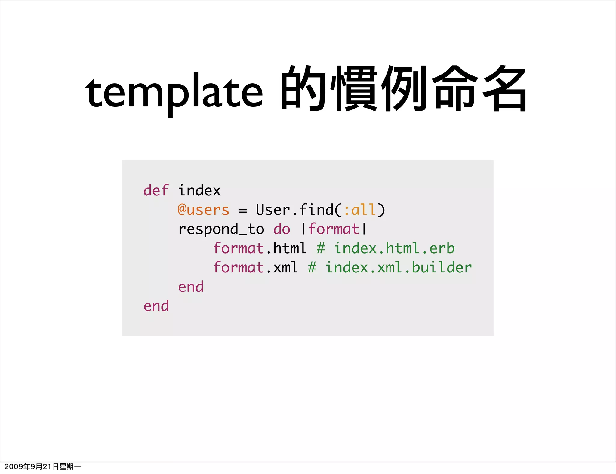 template
  def index
      @users = User.find(:all)
      respond_to do |format|
          format.html # index.html.erb
          format.xml # index.xml.builder
      end
  end
 