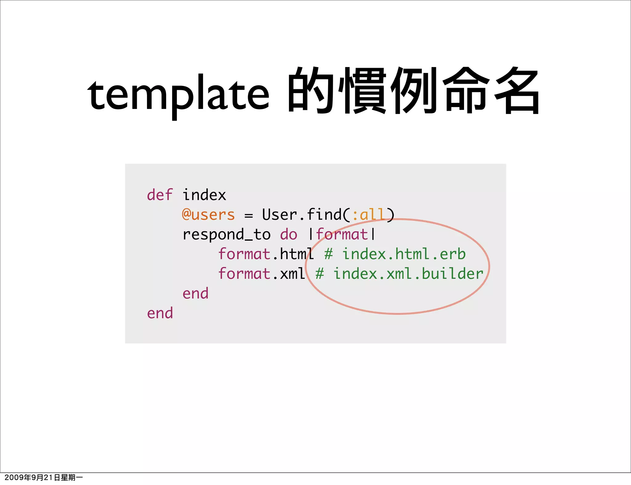 template
  def index
      @users = User.find(:all)
      respond_to do |format|
          format.html # index.html.erb
          format.xml # index.xml.builder
      end
  end
 