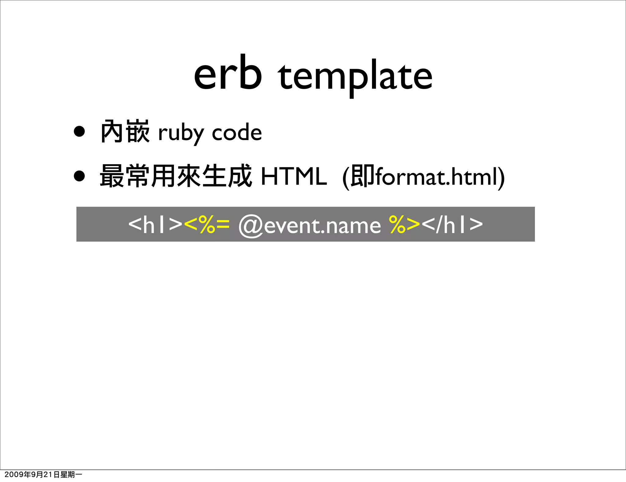 erb template
•     ruby code
•             HTML (   format.html)
    <h1><%= @event.name %></h1>
 
