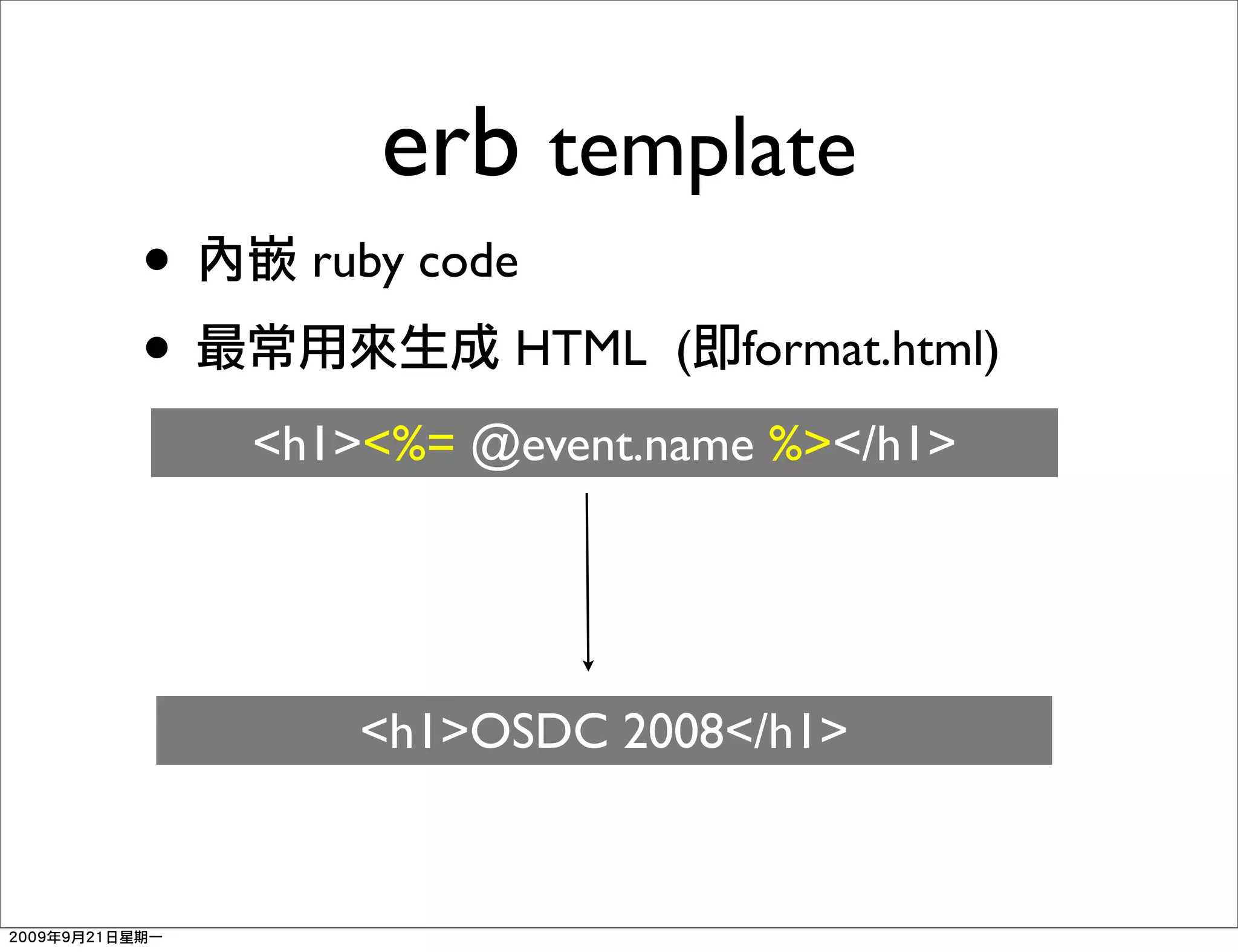 erb template
•     ruby code
•             HTML (   format.html)
    <h1><%= @event.name %></h1>




        <h1>OSDC 2008</h1>
 