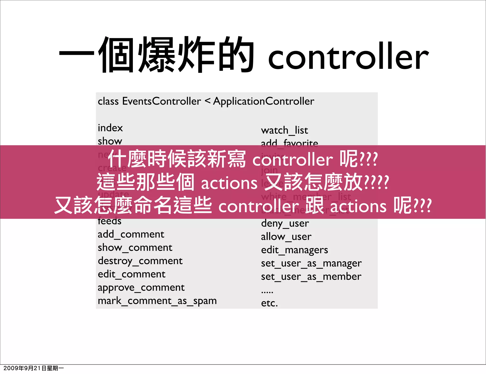 controller
class EventsController < ApplicationController

index                             watch_list
show                              add_favorite
new
create                     controller ???
                                  invite
                                  join
edit
update
                     actions      leave  ????
                                  white_member_list
destroy                controller    actions
                                  black_member_list     ???
feeds                             deny_user
add_comment                       allow_user
show_comment                      edit_managers
destroy_comment                   set_user_as_manager
edit_comment                      set_user_as_member
approve_comment                   .....
mark_comment_as_spam              etc.
 