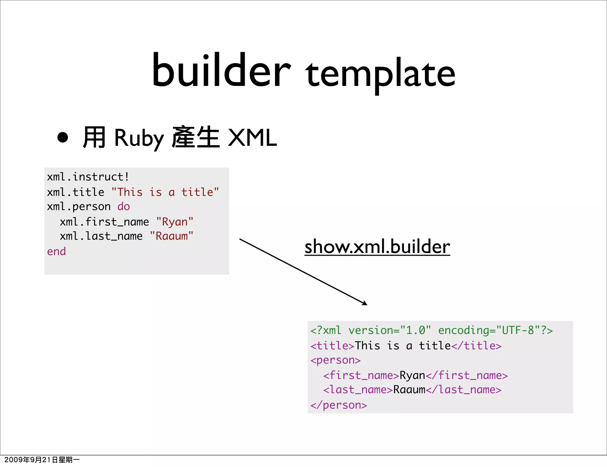 builder template
 •        Ruby                XML
xml.instruct!
xml.title "This is a title"
xml.person do
  xml.first_name "Ryan"
  xml.last_name "Raaum"
end                                 show.xml.builder


                                    <?xml version="1.0" encoding="UTF-8"?>
                                    <title>This is a title</title>
                                    <person>
                                      <first_name>Ryan</first_name>
                                      <last_name>Raaum</last_name>
                                    </person>
 