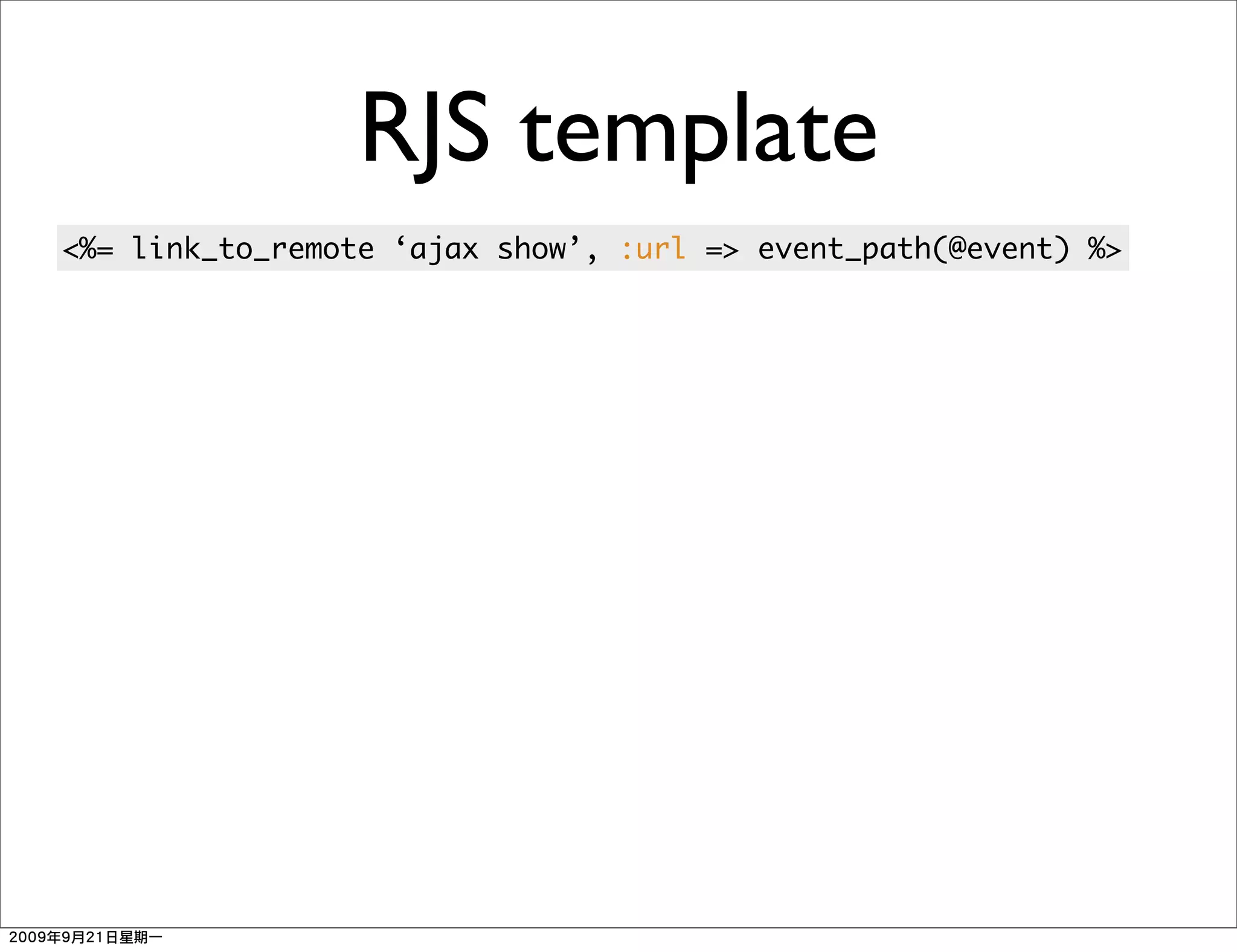 RJS template
<%= link_to_remote ‘ajax show’, :url => event_path(@event) %>
 