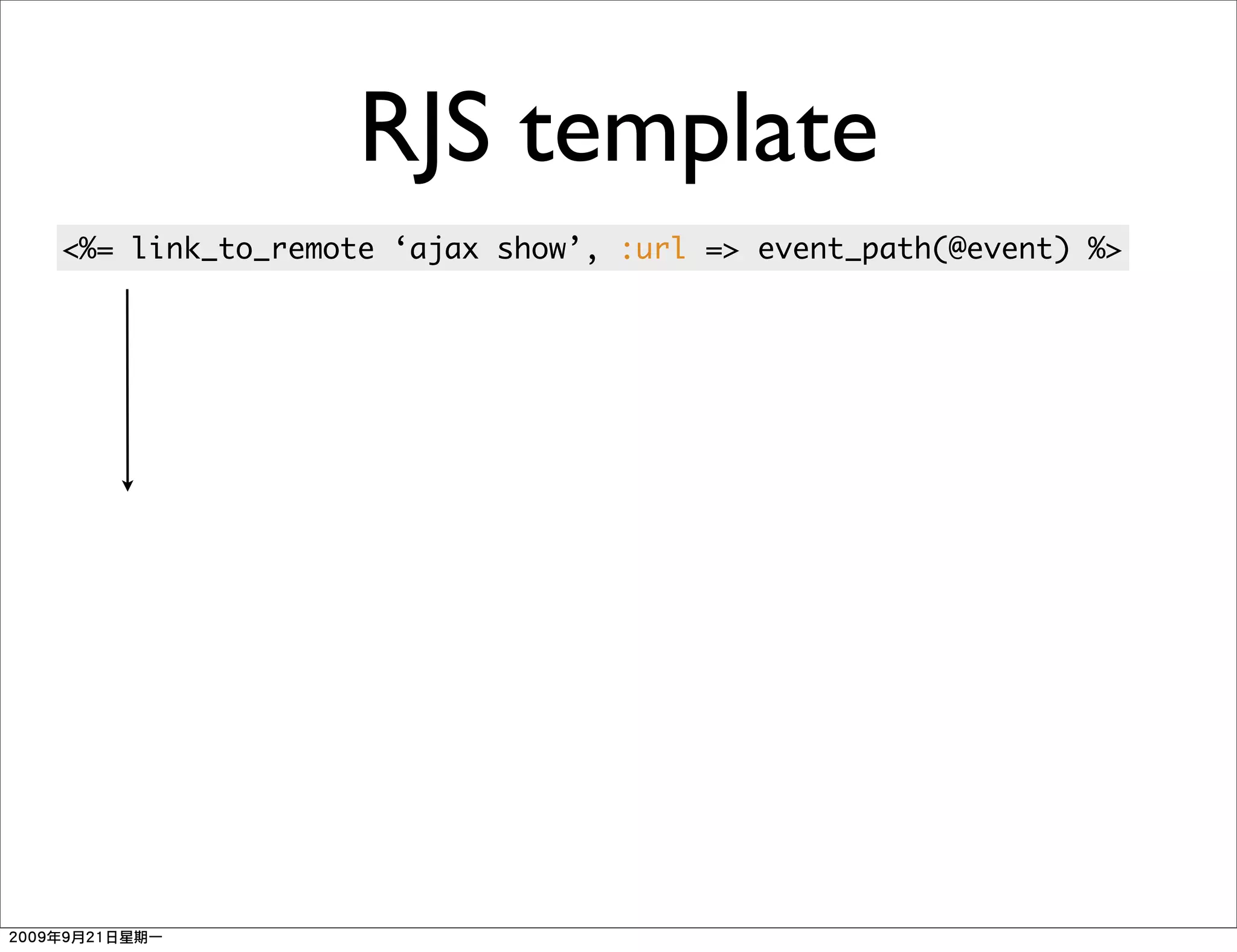RJS template
<%= link_to_remote ‘ajax show’, :url => event_path(@event) %>
 