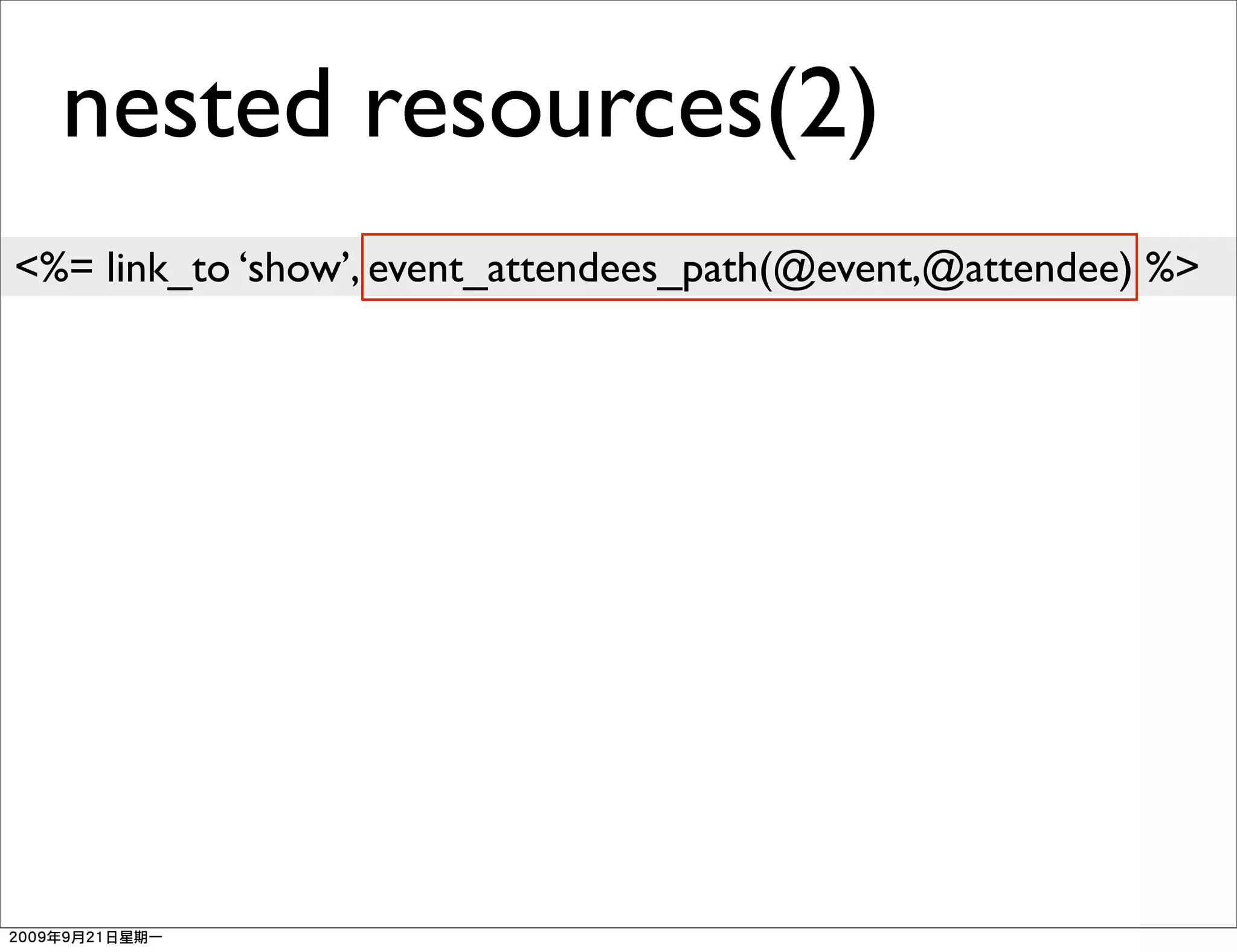 nested resources(2)
<%= link_to ‘show’, event_attendees_path(@event,@attendee) %>
 