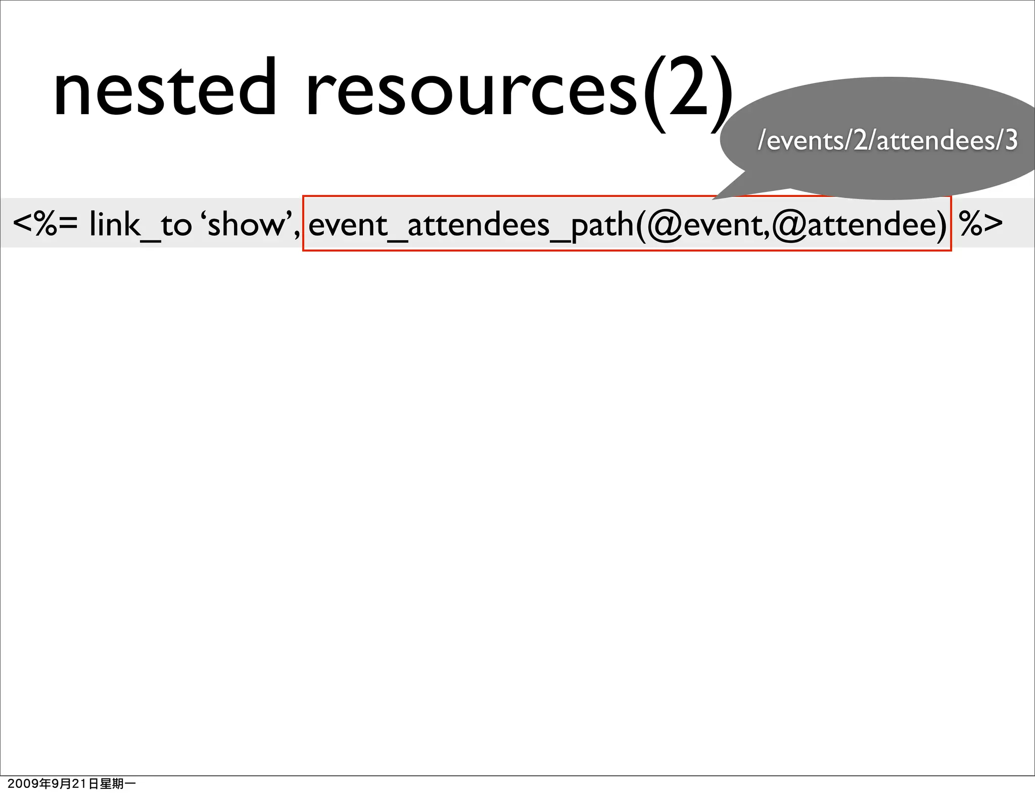 nested resources(2)                        /events/2/attendees/3

<%= link_to ‘show’, event_attendees_path(@event,@attendee) %>
 