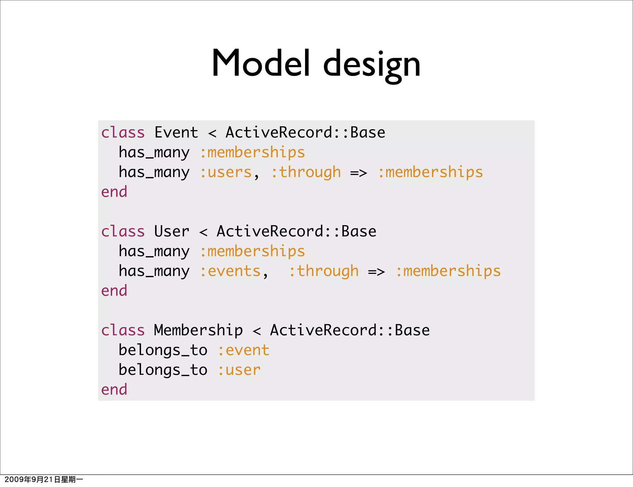 Model design
class Event < ActiveRecord::Base
  has_many :memberships
  has_many :users, :through => :memberships
end

class User < ActiveRecord::Base
  has_many :memberships
  has_many :events, :through => :memberships
end

class Membership < ActiveRecord::Base
  belongs_to :event
  belongs_to :user
end
 