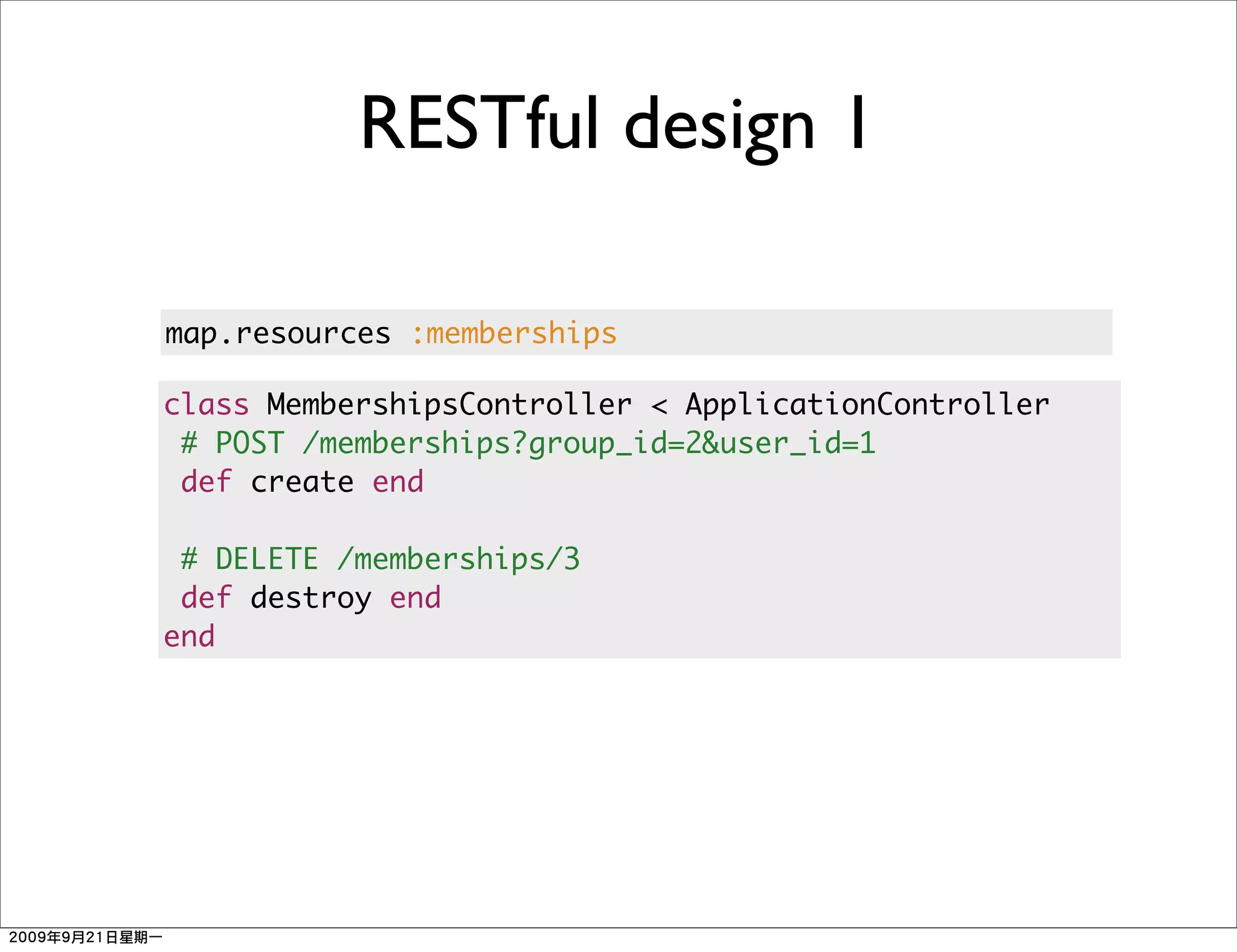 RESTful design 1

map.resources :memberships

class MembershipsController < ApplicationController
 # POST /memberships?group_id=2&user_id=1
 def create end

 # DELETE /memberships/3
 def destroy end
end
 