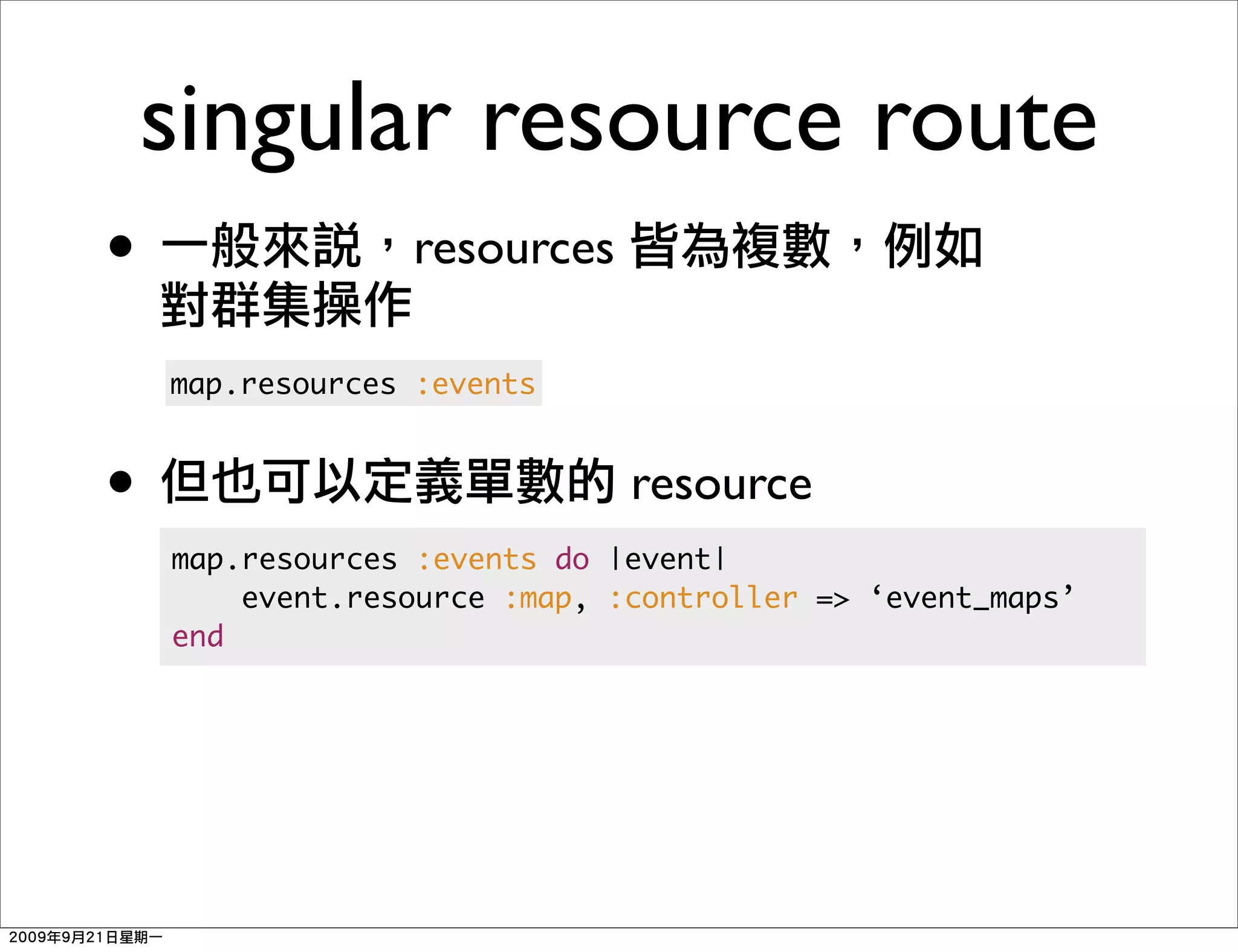 singular resource route
•                resources

    map.resources :events



•                             resource
    map.resources :events do |event|
        event.resource :map, :controller => ‘event_maps’
    end
 