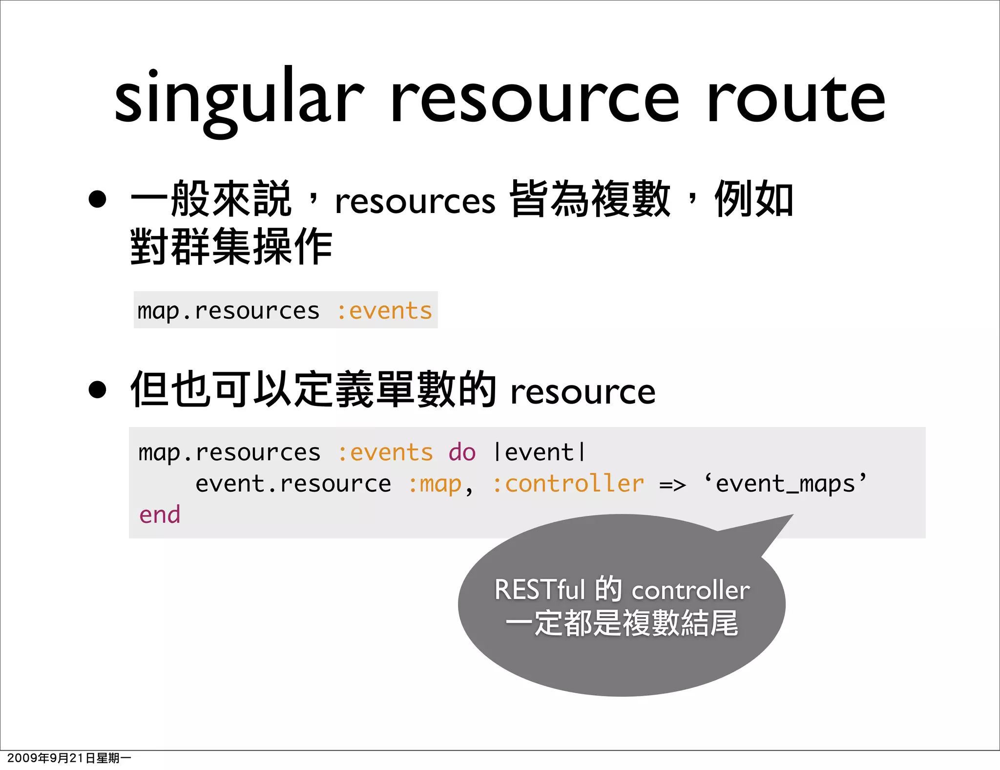 singular resource route
•                resources

    map.resources :events



•                             resource
    map.resources :events do |event|
        event.resource :map, :controller => ‘event_maps’
    end


                             RESTful   controller
 