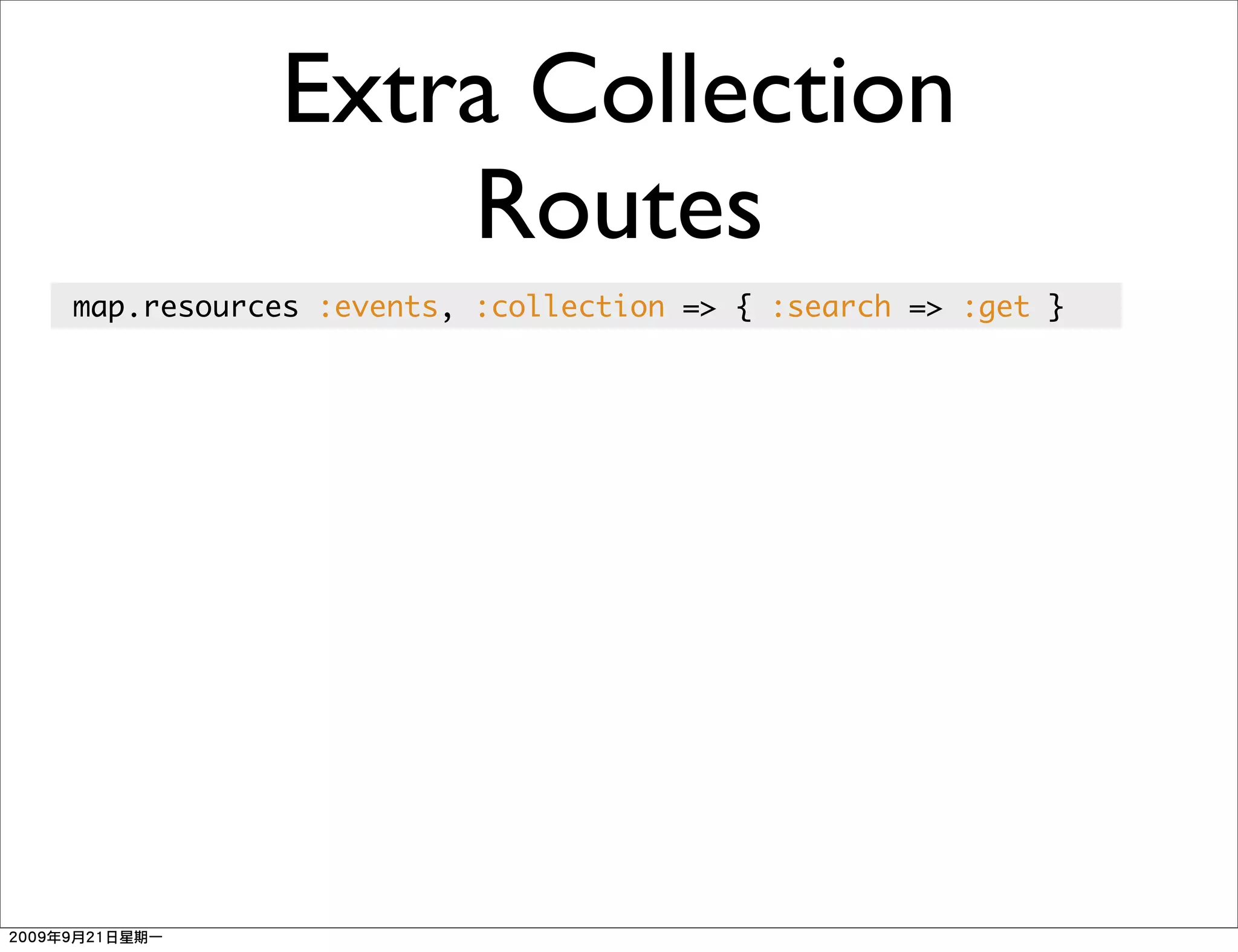 Extra Collection
               Routes
map.resources :events, :collection => { :search => :get }
 
