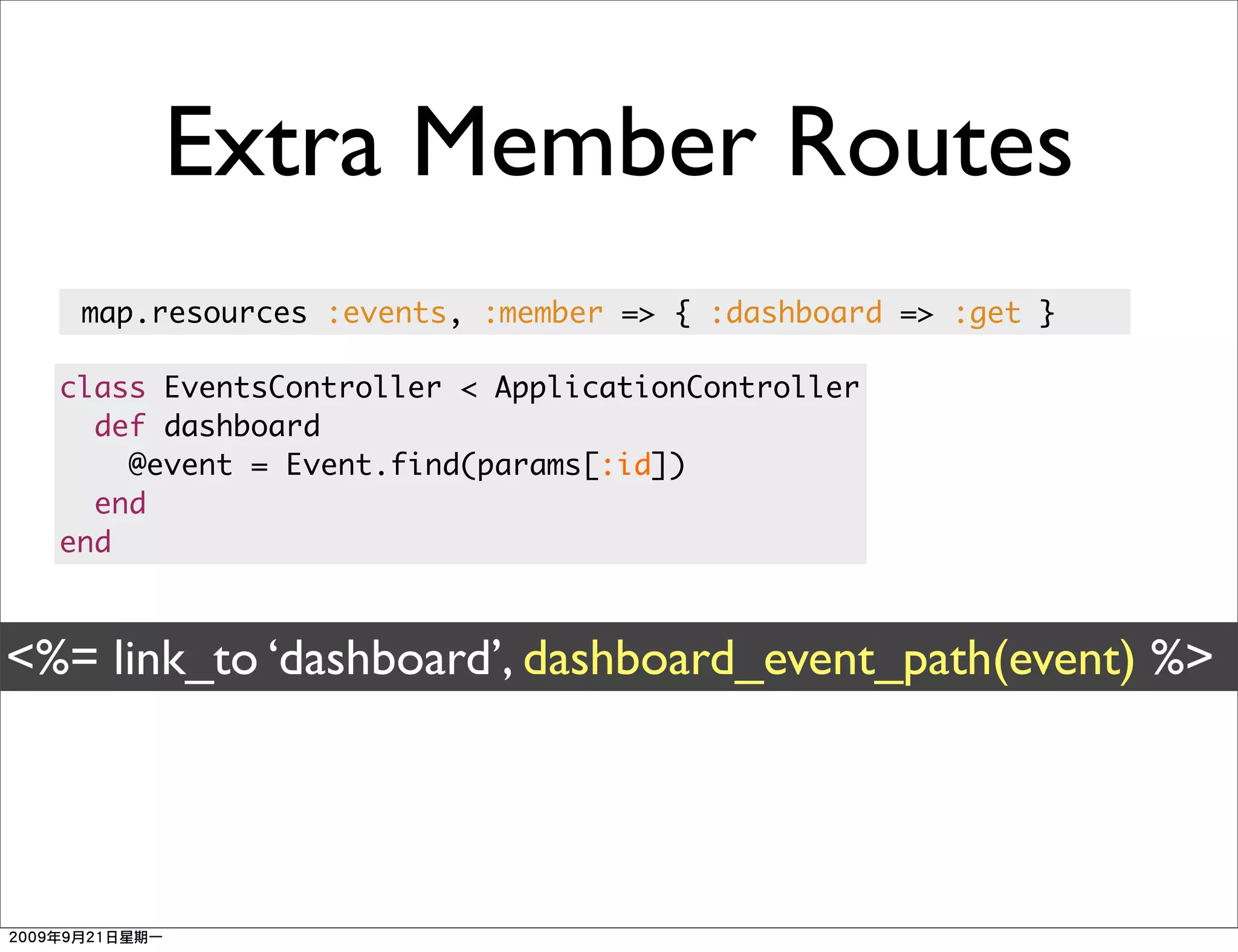 Extra Member Routes
   map.resources :events, :member => { :dashboard => :get }

  class EventsController < ApplicationController
    def dashboard
      @event = Event.find(params[:id])
    end
  end



<%= link_to ‘dashboard’, dashboard_event_path(event) %>
 