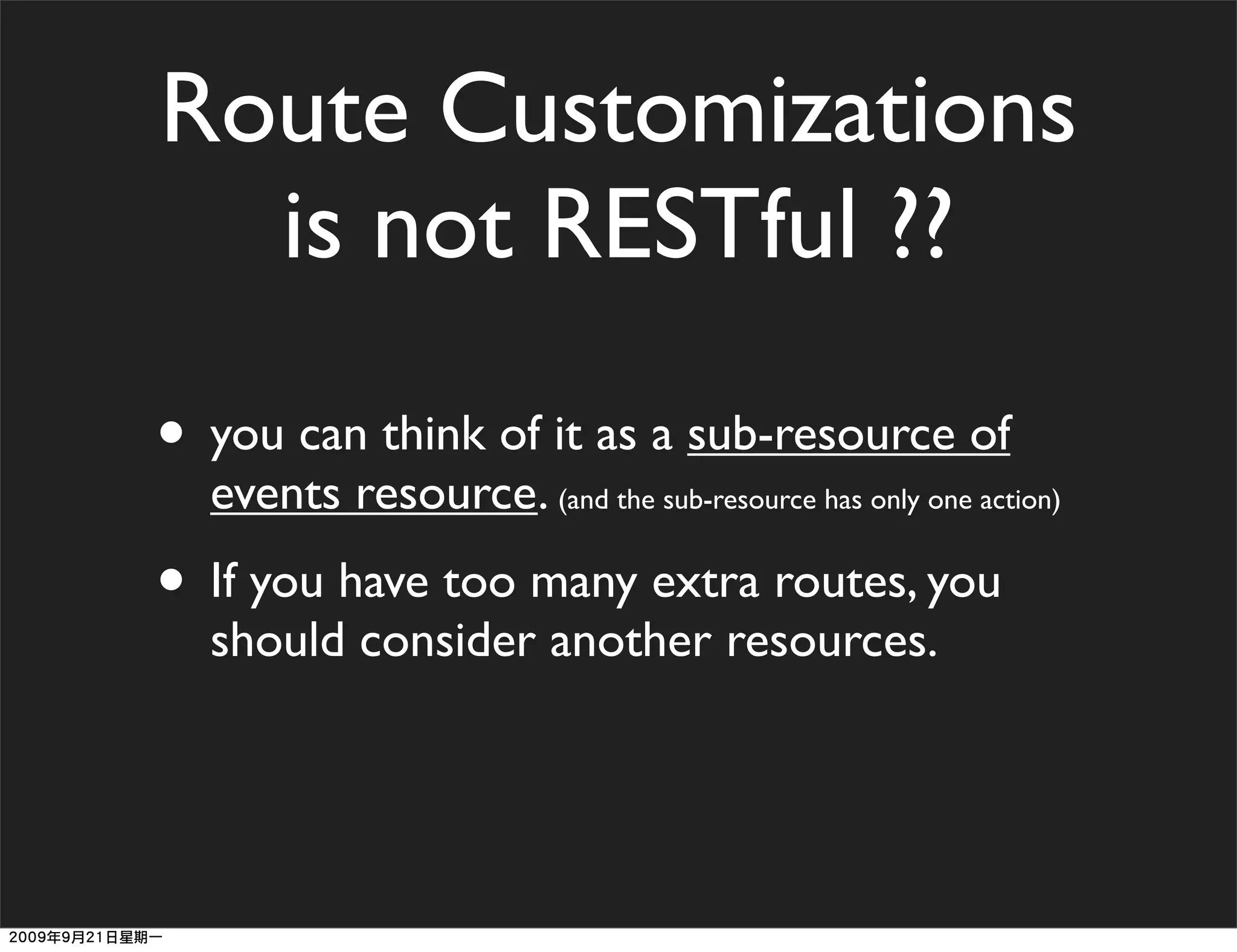 Route Customizations
  is not RESTful ??

• you can think of it as a sub-resource of
  events resource. (and the sub-resource has only one action)
• If you have too many extra routes, you
  should consider another resources.
 