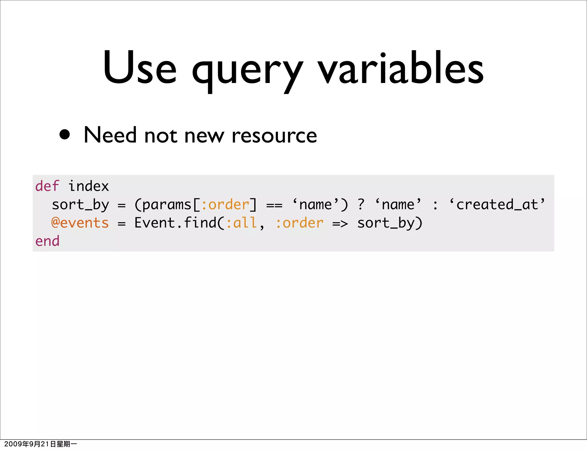 Use query variables
  • Need not new resource
def index
  sort_by = (params[:order] == ‘name’) ? ‘name’ : ‘created_at’
  @events = Event.find(:all, :order => sort_by)
end
 