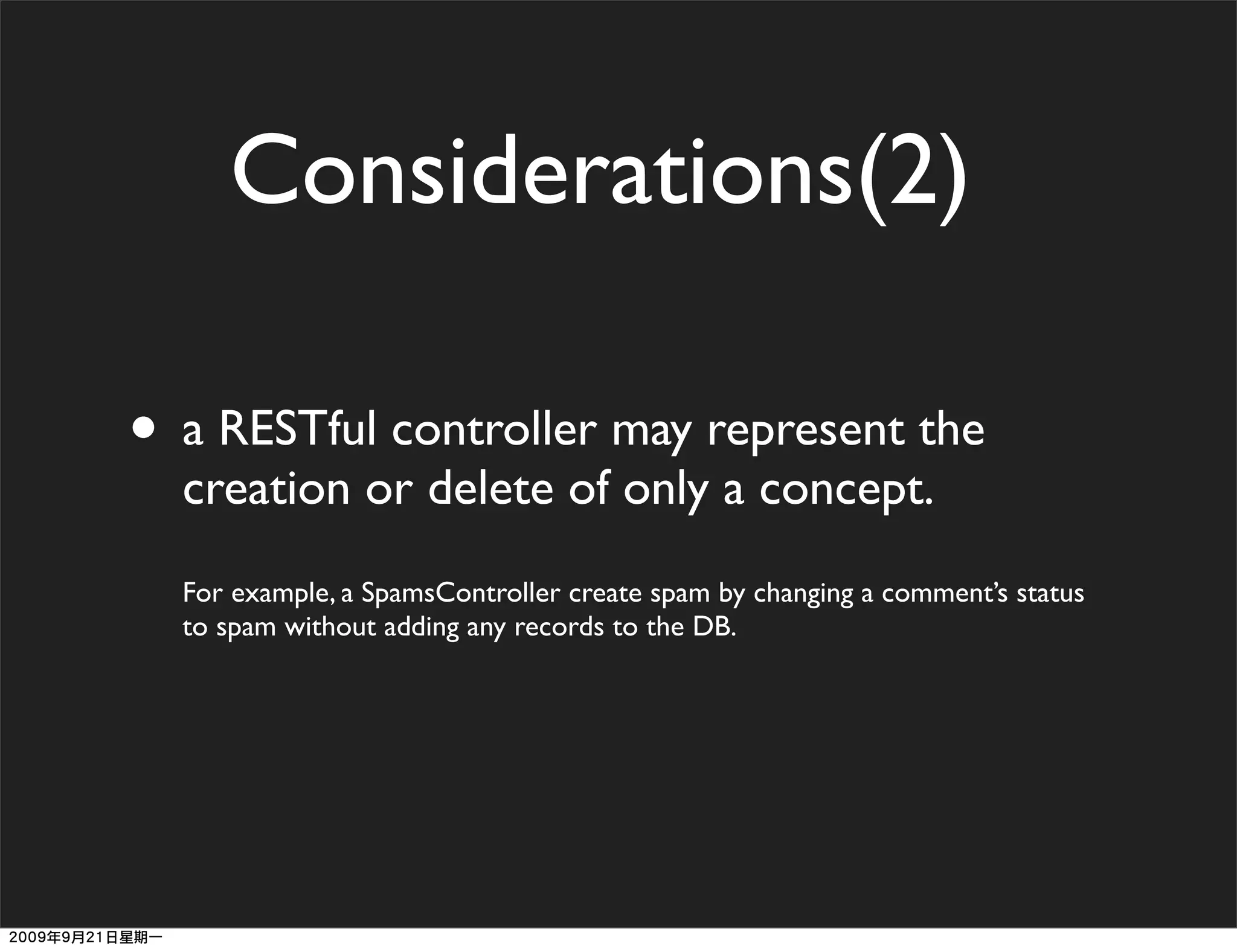 Considerations(2)

• a RESTful controller may represent the
  creation or delete of only a concept.
  For example, a SpamsController create spam by changing a comment’s status
  to spam without adding any records to the DB.
 