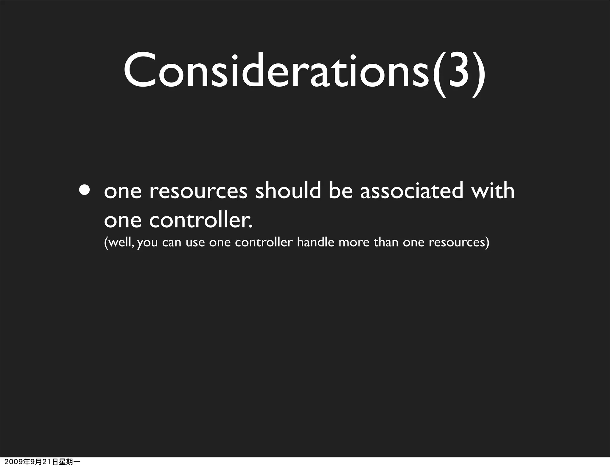 Considerations(3)

• one resources should be associated with
  one controller.
  (well, you can use one controller handle more than one resources)
 