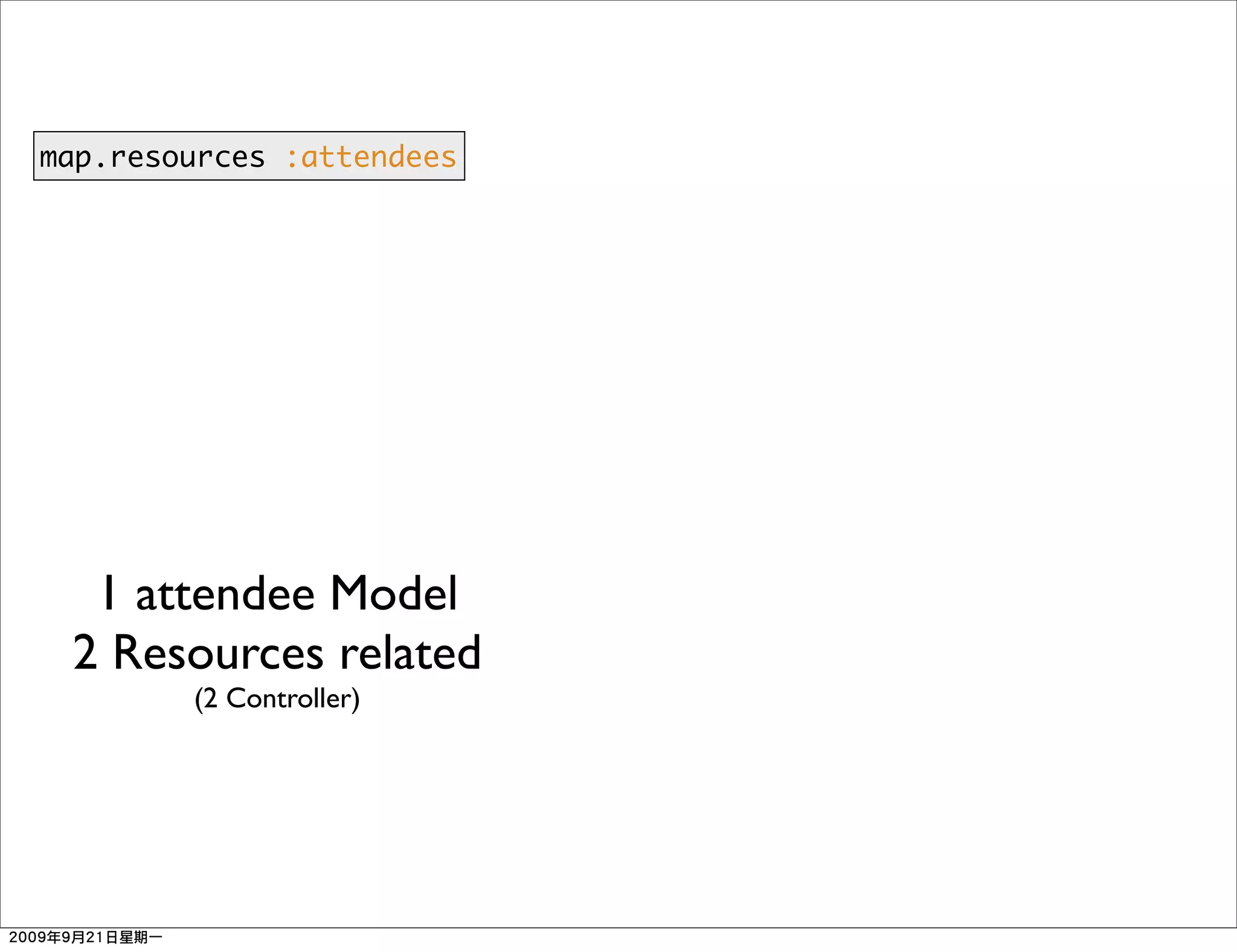 map.resources :attendees




  1 attendee Model
 2 Resources related
        (2 Controller)
 