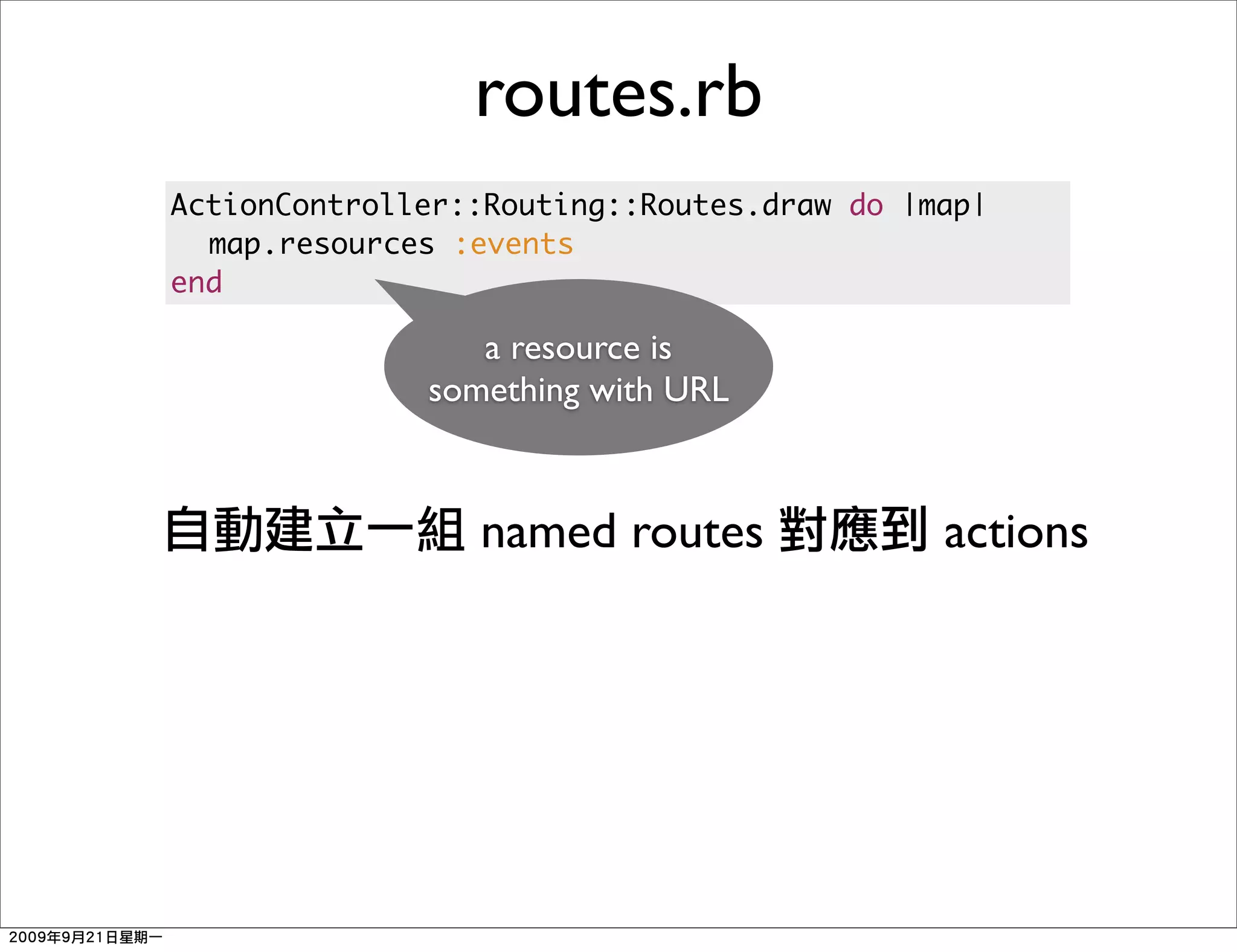 routes.rb
ActionController::Routing::Routes.draw do |map|
	 map.resources :events
end

                 a resource is
              something with URL



                 named routes               actions
 