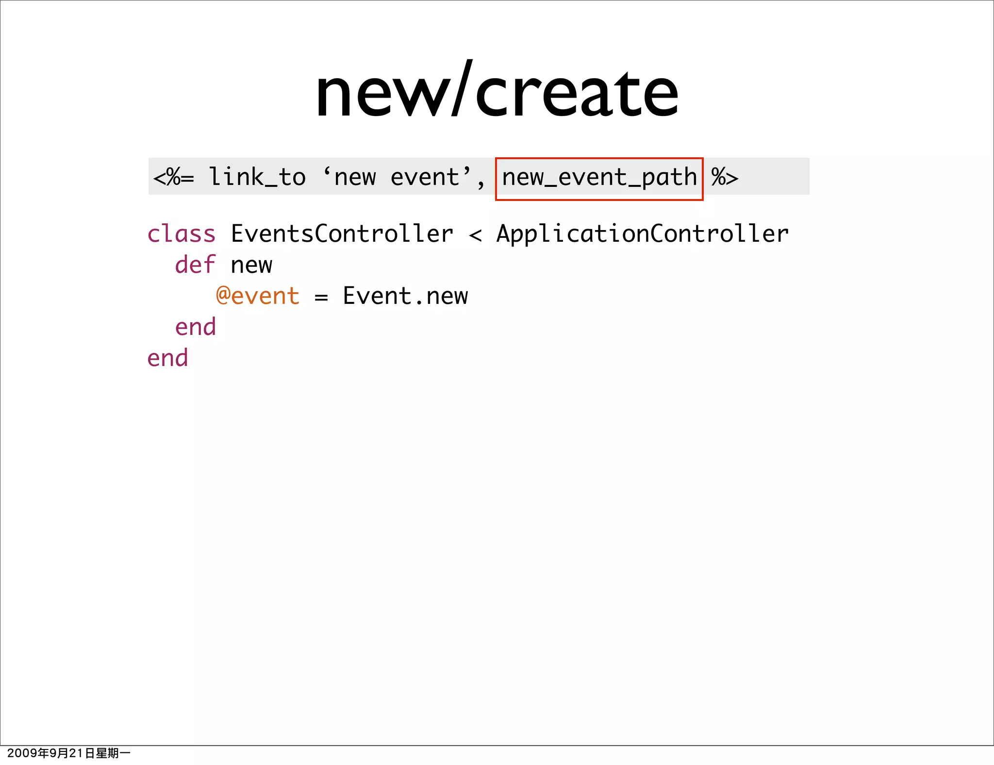 new/create
<%= link_to ‘new event’, new_event_path %>

class EventsController < ApplicationController
  def new
     @event = Event.new
  end
end
 