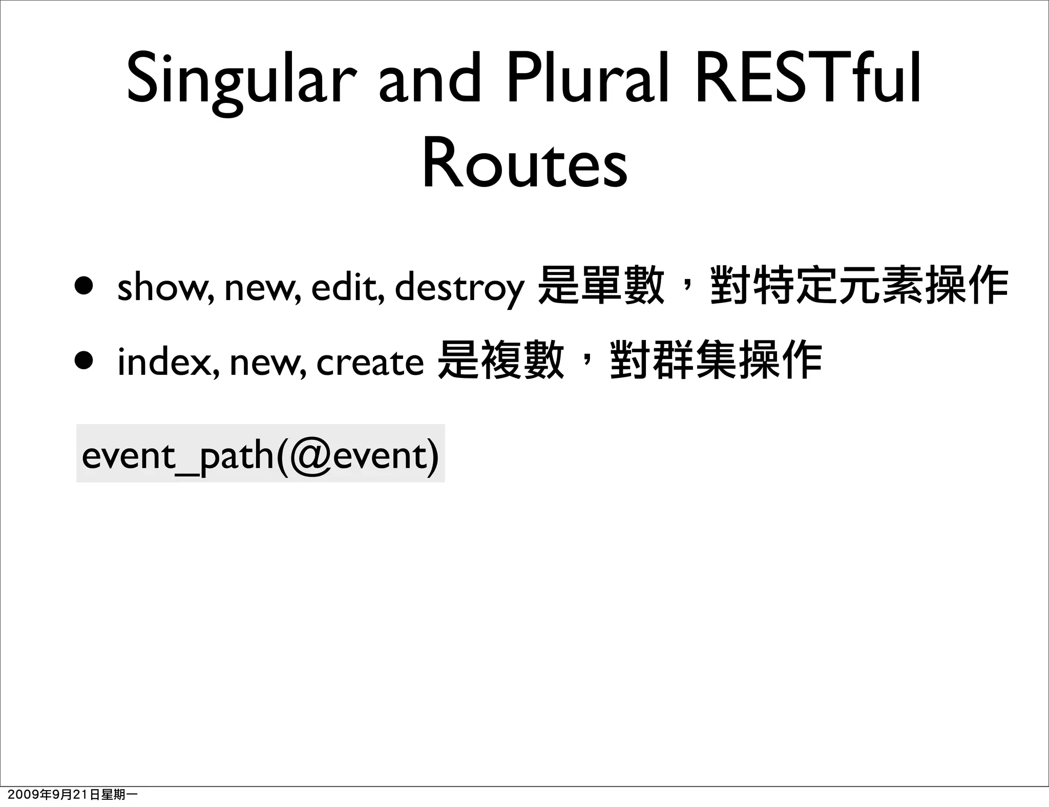 Singular and Plural RESTful
             Routes
• show, new, edit, destroy
• index, new, create
event_path(@event)
 