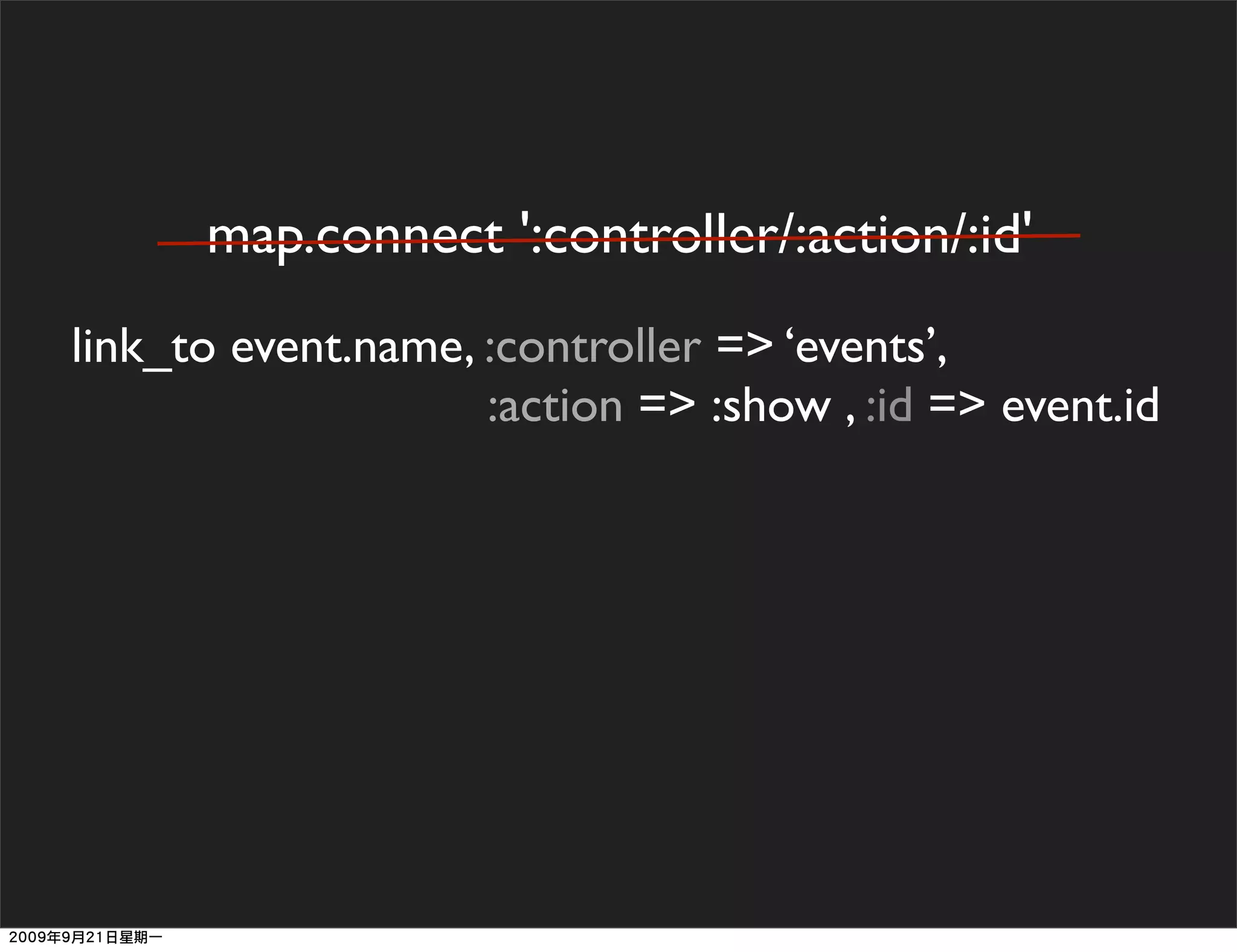 map.connect ':controller/:action/:id'
link_to event.name, :controller => ‘events’,
                    :action => :show , :id => event.id
 