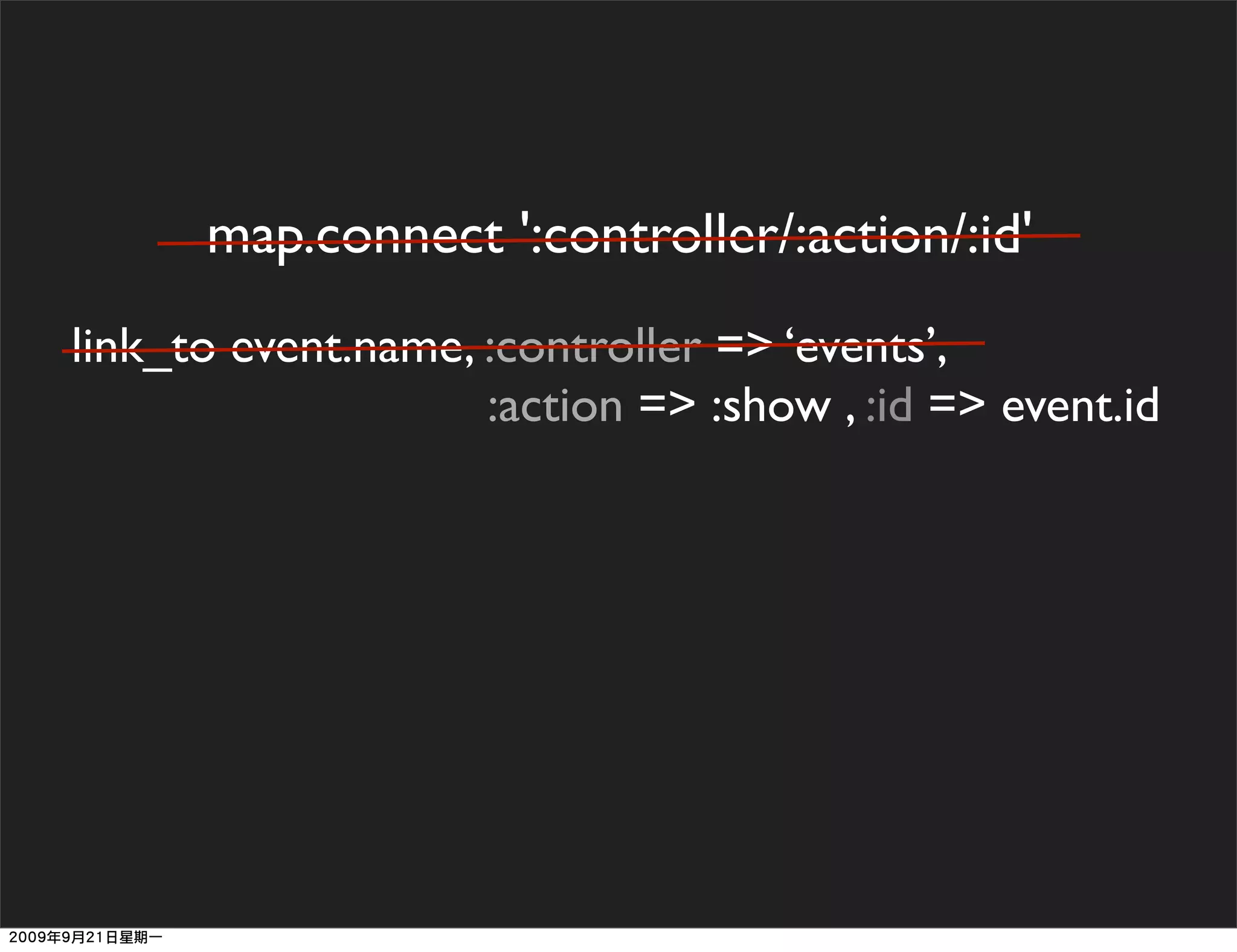 map.connect ':controller/:action/:id'
link_to event.name, :controller => ‘events’,
                    :action => :show , :id => event.id
 