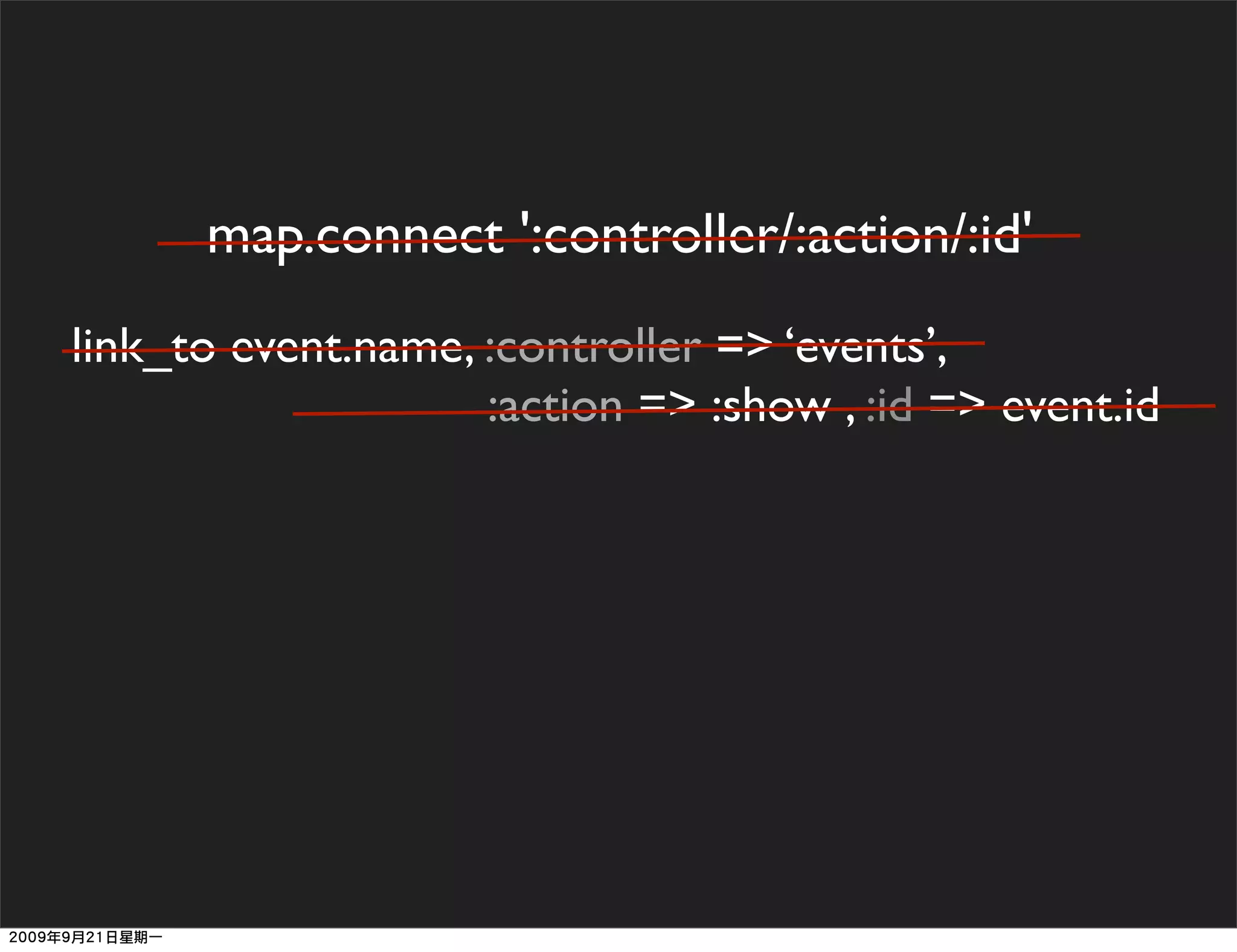 map.connect ':controller/:action/:id'
link_to event.name, :controller => ‘events’,
                    :action => :show , :id => event.id
 