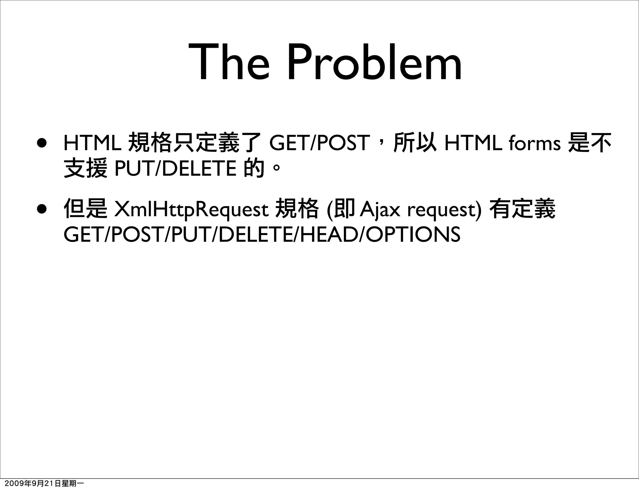 The Problem
•   HTML              GET/POST       HTML forms
       PUT/DELETE

•       XmlHttpRequest    ( Ajax request)
    GET/POST/PUT/DELETE/HEAD/OPTIONS
 