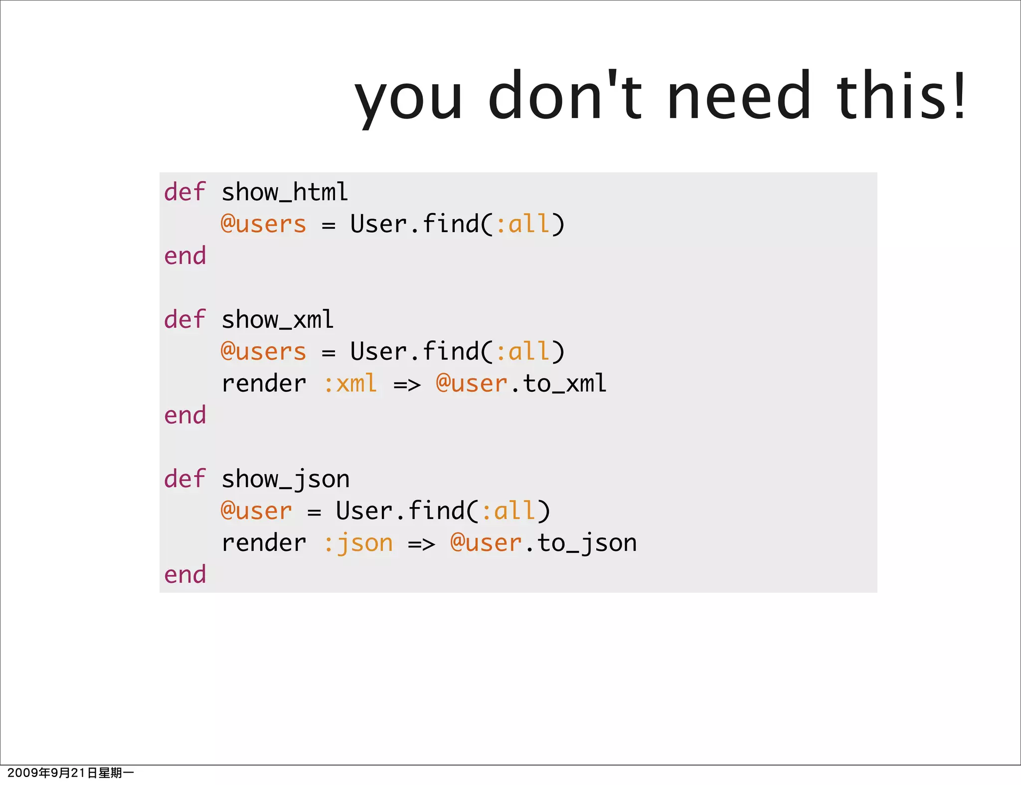 you don't need this!
def show_html
    @users = User.find(:all)
end

def show_xml
    @users = User.find(:all)
    render :xml => @user.to_xml
end

def show_json
    @user = User.find(:all)
    render :json => @user.to_json
end
 