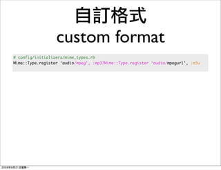 custom format
# config/initializers/mime_types.rb
Mime::Type.register ‘audio/mpeg’, :mp3?Mime::Type.register ‘audio/mpegurl’, :m3u
 